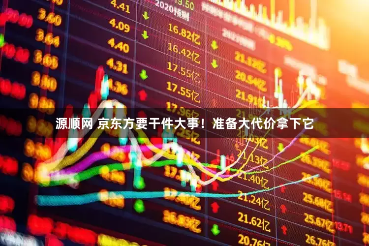 源顺网 京东方要干件大事！准备大代价拿下它