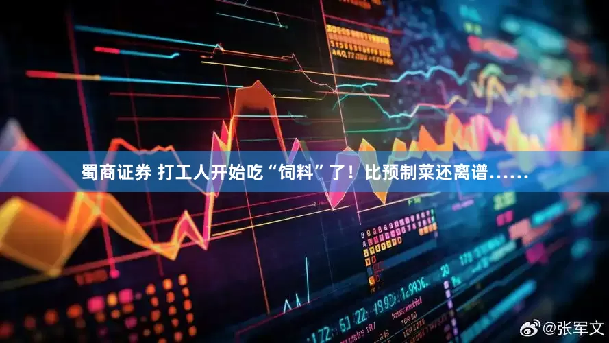 蜀商证券 打工人开始吃“饲料”了！比预制菜还离谱……