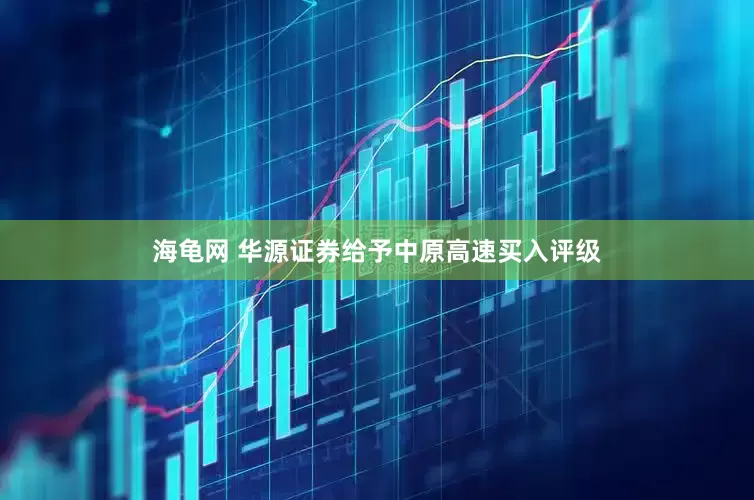 海龟网 华源证券给予中原高速买入评级