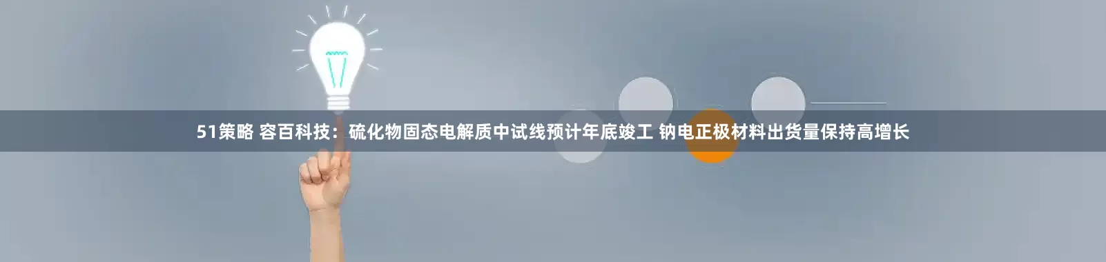 51策略 容百科技：硫化物固态电解质中试线预计年底竣工 钠电正极材料出货量保持高增长
