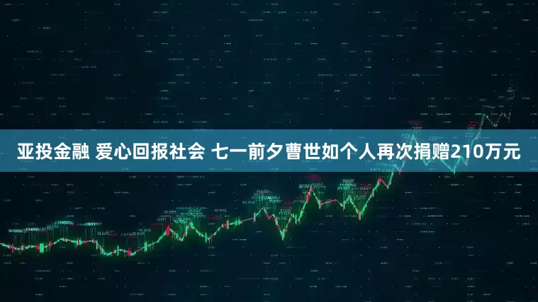 亚投金融 爱心回报社会 七一前夕曹世如个人再次捐赠210万元