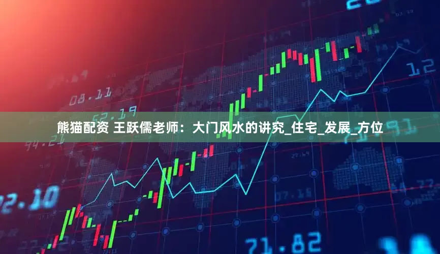 熊猫配资 王跃儒老师：大门风水的讲究_住宅_发展_方位