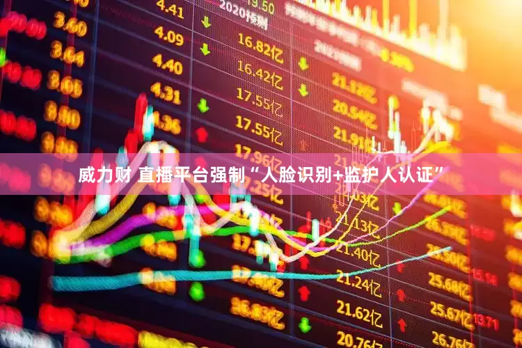 威力财 直播平台强制“人脸识别+监护人认证”