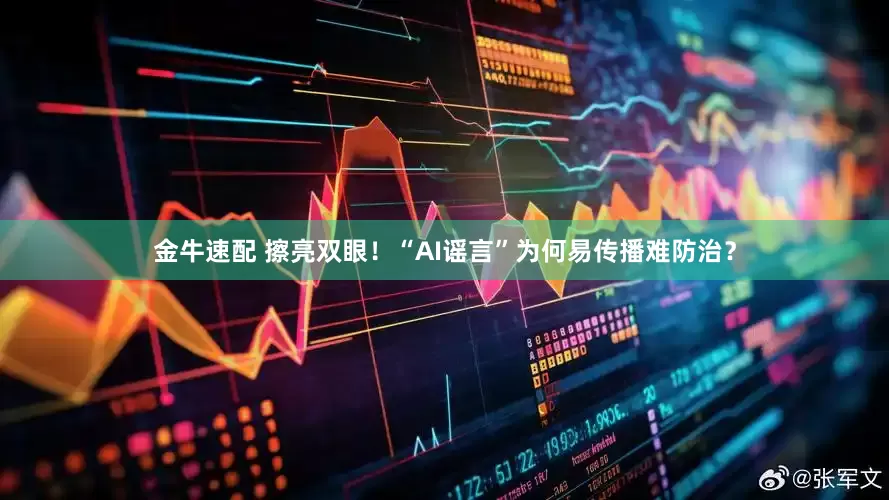 金牛速配 擦亮双眼！“AI谣言”为何易传播难防治？