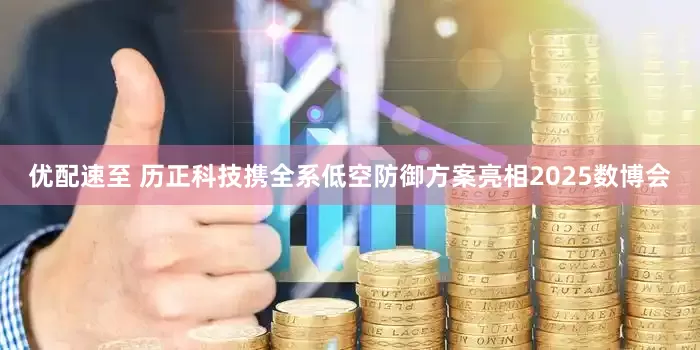 优配速至 历正科技携全系低空防御方案亮相2025数博会
