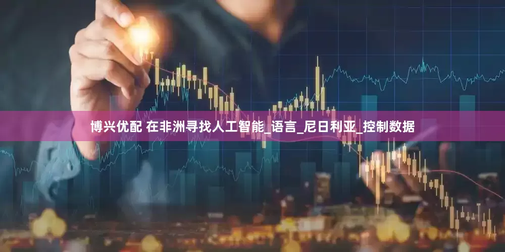 博兴优配 在非洲寻找人工智能_语言_尼日利亚_控制数据
