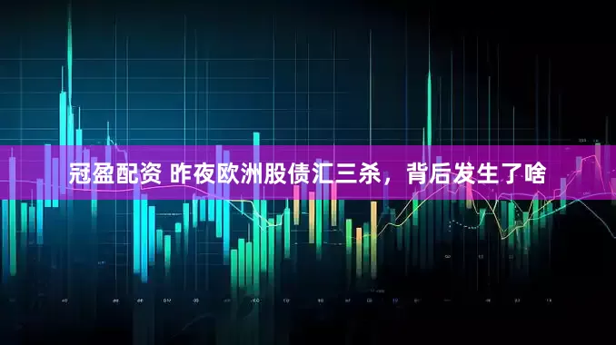 冠盈配资 昨夜欧洲股债汇三杀，背后发生了啥