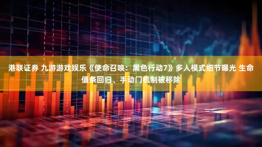 港联证券 九游游戏娱乐《使命召唤：黑色行动7》多人模式细节曝光 生命值条回归、手动门机制被移除