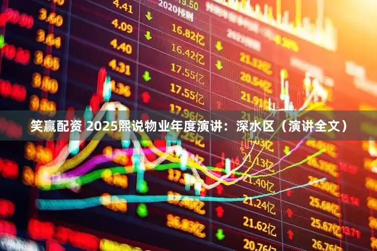 笑赢配资 2025熙说物业年度演讲：深水区（演讲全文）