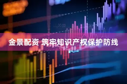 金景配资 筑牢知识产权保护防线
