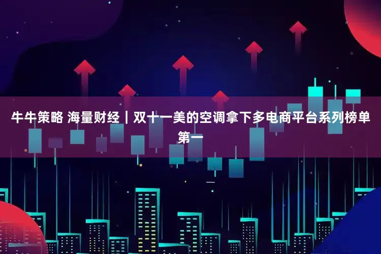 牛牛策略 海量财经｜双十一美的空调拿下多电商平台系列榜单第一